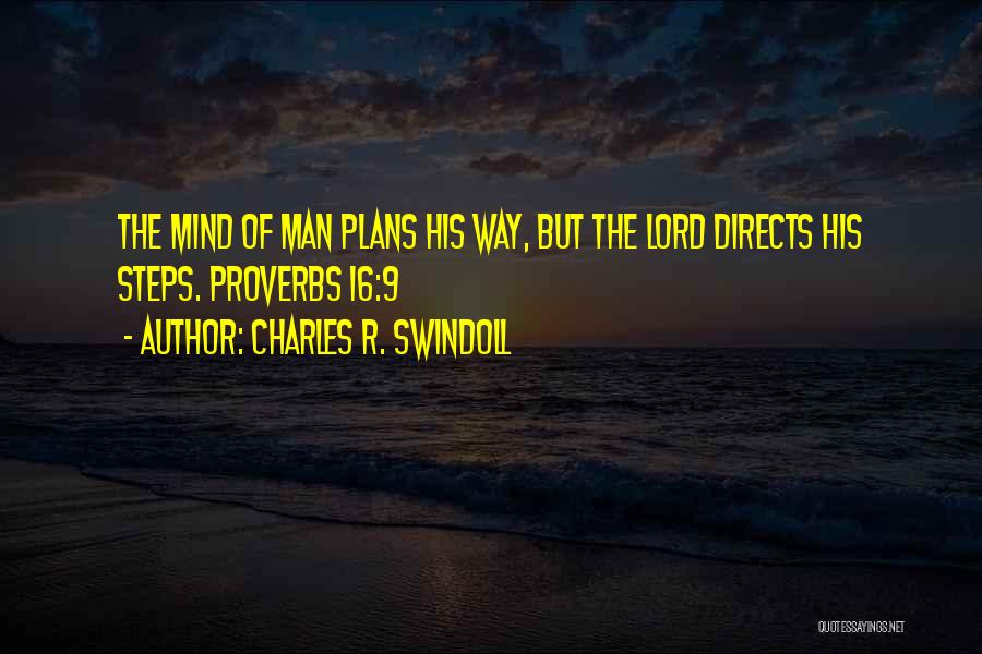 Charles R. Swindoll Quotes: The Mind Of Man Plans His Way, But The Lord Directs His Steps. Proverbs 16:9
