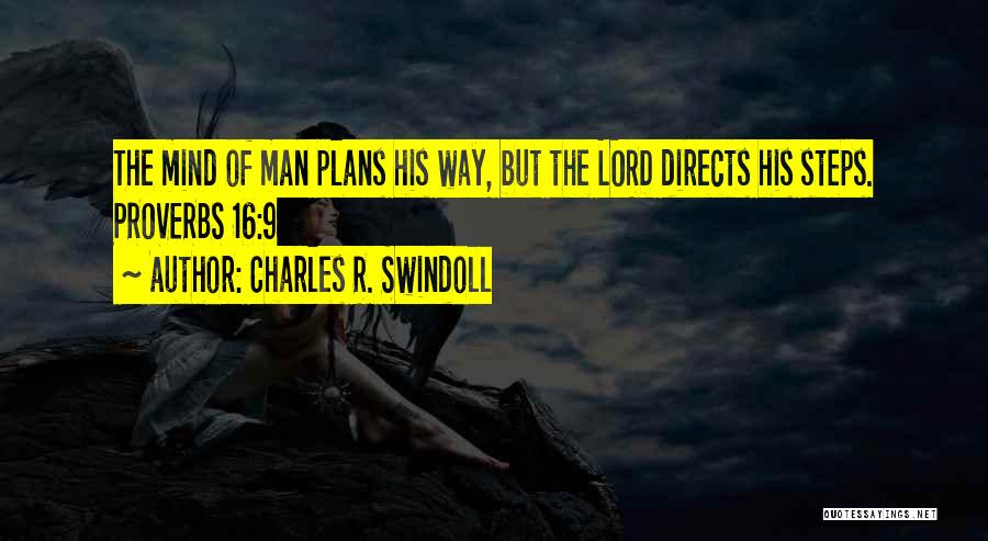 Charles R. Swindoll Quotes: The Mind Of Man Plans His Way, But The Lord Directs His Steps. Proverbs 16:9