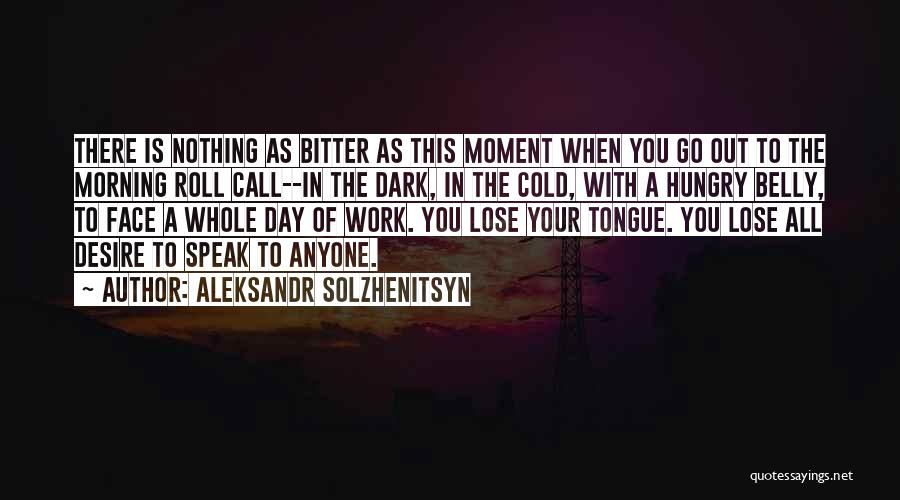 Aleksandr Solzhenitsyn Quotes: There Is Nothing As Bitter As This Moment When You Go Out To The Morning Roll Call--in The Dark, In