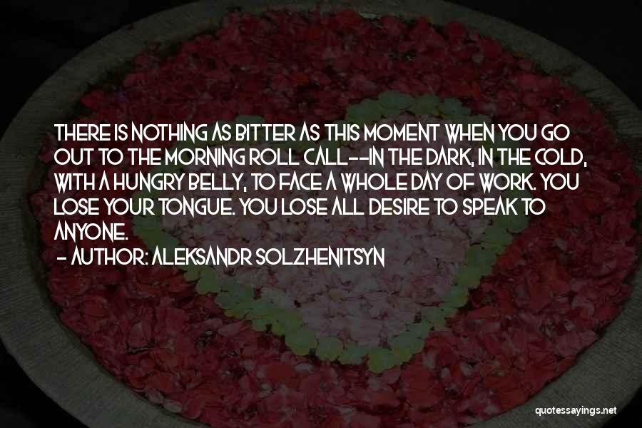 Aleksandr Solzhenitsyn Quotes: There Is Nothing As Bitter As This Moment When You Go Out To The Morning Roll Call--in The Dark, In