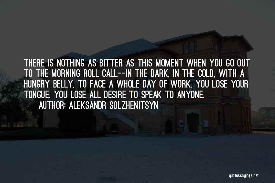 Aleksandr Solzhenitsyn Quotes: There Is Nothing As Bitter As This Moment When You Go Out To The Morning Roll Call--in The Dark, In