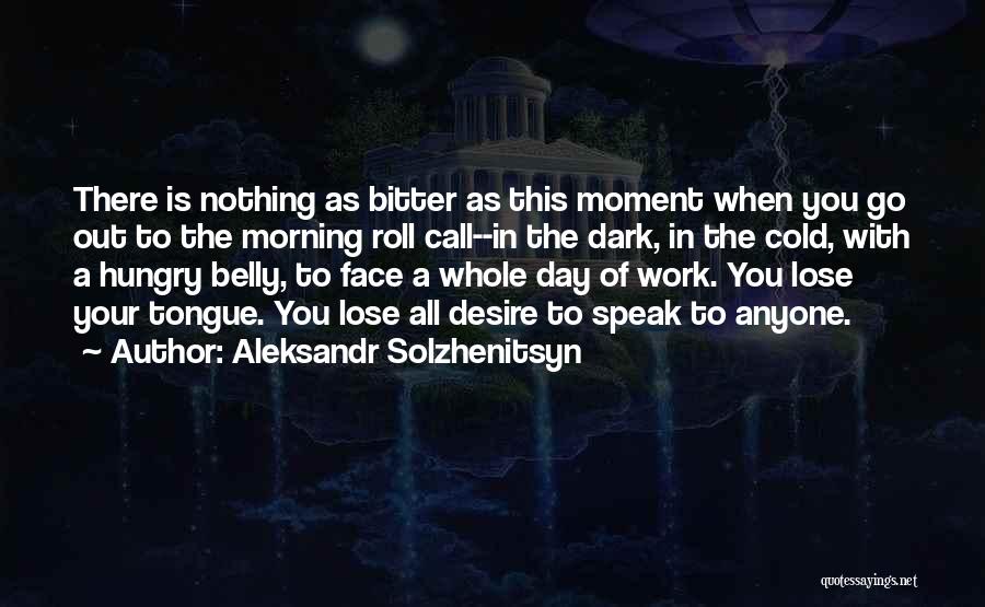 Aleksandr Solzhenitsyn Quotes: There Is Nothing As Bitter As This Moment When You Go Out To The Morning Roll Call--in The Dark, In