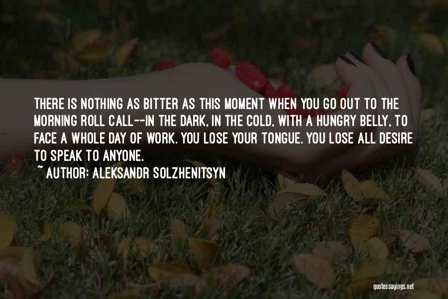 Aleksandr Solzhenitsyn Quotes: There Is Nothing As Bitter As This Moment When You Go Out To The Morning Roll Call--in The Dark, In