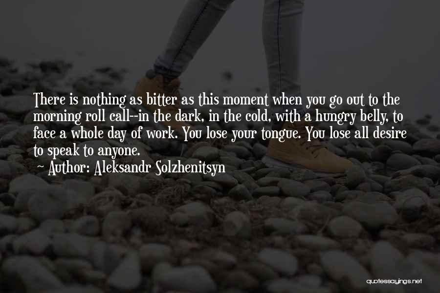 Aleksandr Solzhenitsyn Quotes: There Is Nothing As Bitter As This Moment When You Go Out To The Morning Roll Call--in The Dark, In