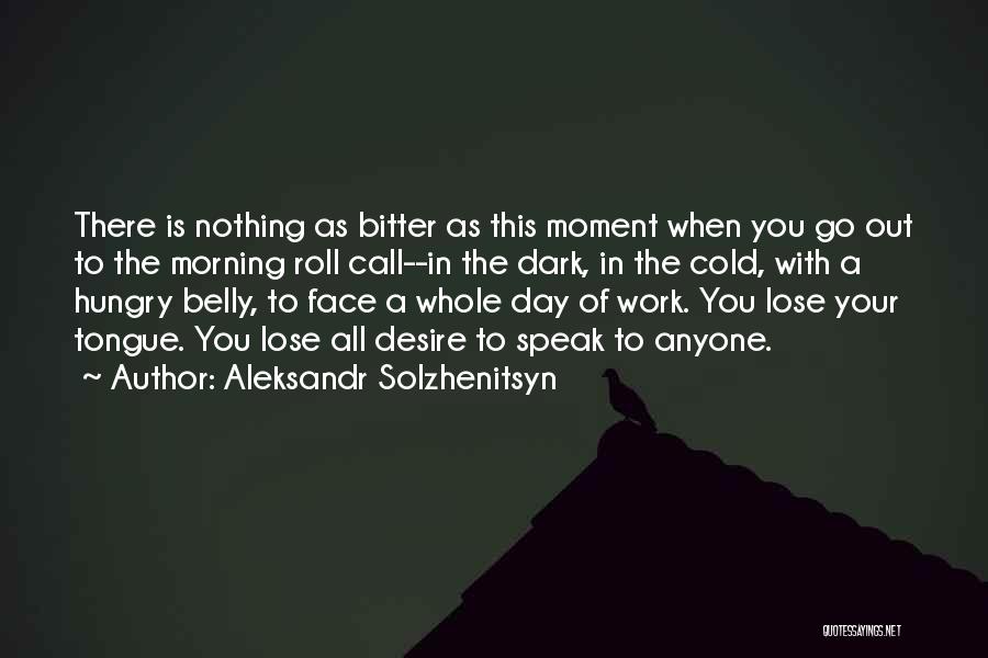Aleksandr Solzhenitsyn Quotes: There Is Nothing As Bitter As This Moment When You Go Out To The Morning Roll Call--in The Dark, In
