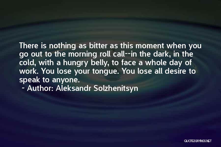 Aleksandr Solzhenitsyn Quotes: There Is Nothing As Bitter As This Moment When You Go Out To The Morning Roll Call--in The Dark, In