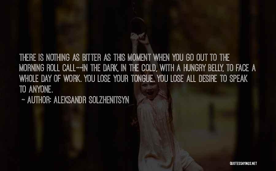 Aleksandr Solzhenitsyn Quotes: There Is Nothing As Bitter As This Moment When You Go Out To The Morning Roll Call--in The Dark, In