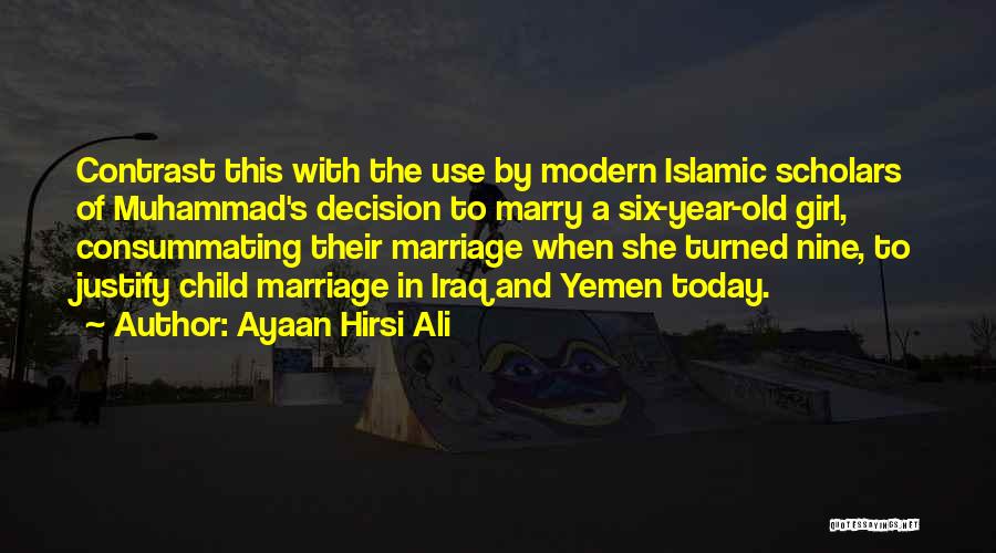 Ayaan Hirsi Ali Quotes: Contrast This With The Use By Modern Islamic Scholars Of Muhammad's Decision To Marry A Six-year-old Girl, Consummating Their Marriage