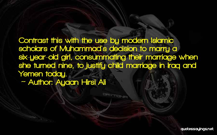 Ayaan Hirsi Ali Quotes: Contrast This With The Use By Modern Islamic Scholars Of Muhammad's Decision To Marry A Six-year-old Girl, Consummating Their Marriage