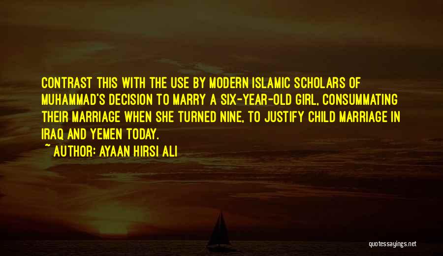 Ayaan Hirsi Ali Quotes: Contrast This With The Use By Modern Islamic Scholars Of Muhammad's Decision To Marry A Six-year-old Girl, Consummating Their Marriage