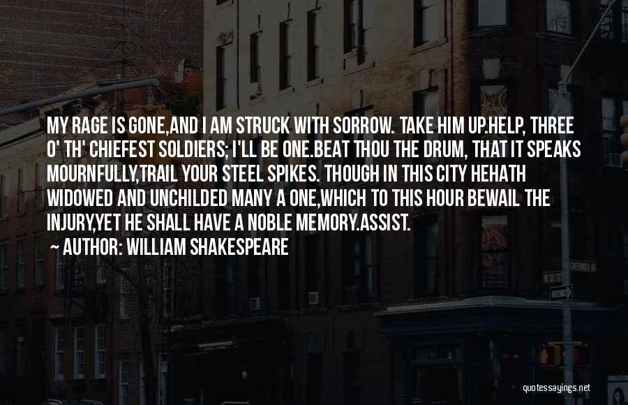 William Shakespeare Quotes: My Rage Is Gone,and I Am Struck With Sorrow. Take Him Up.help, Three O' Th' Chiefest Soldiers; I'll Be One.beat