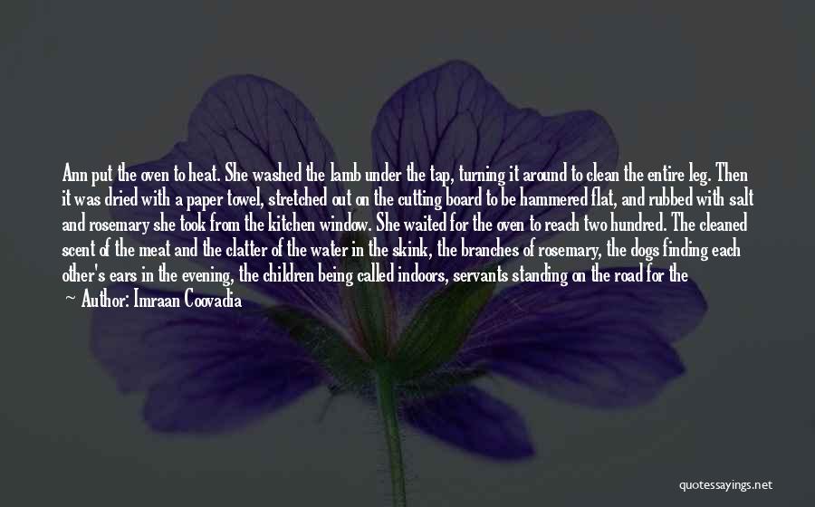 Imraan Coovadia Quotes: Ann Put The Oven To Heat. She Washed The Lamb Under The Tap, Turning It Around To Clean The Entire