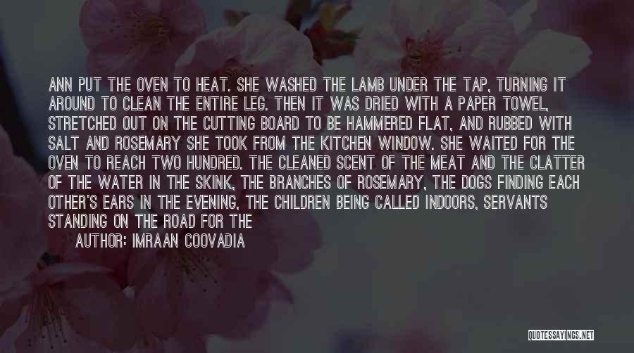 Imraan Coovadia Quotes: Ann Put The Oven To Heat. She Washed The Lamb Under The Tap, Turning It Around To Clean The Entire