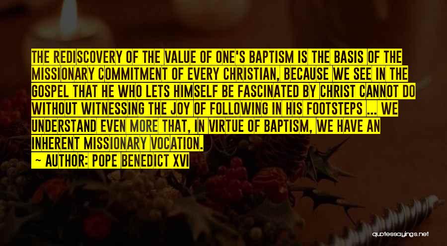 Pope Benedict XVI Quotes: The Rediscovery Of The Value Of One's Baptism Is The Basis Of The Missionary Commitment Of Every Christian, Because We