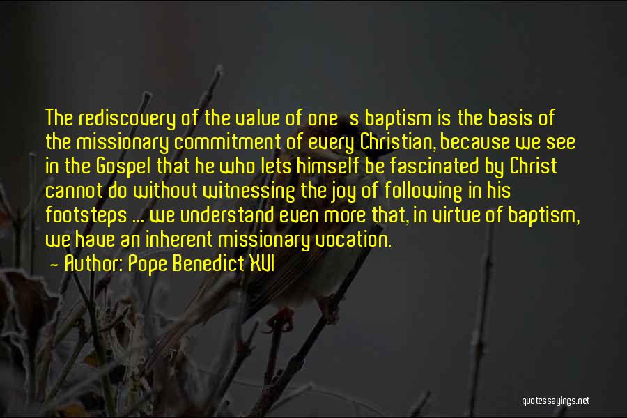 Pope Benedict XVI Quotes: The Rediscovery Of The Value Of One's Baptism Is The Basis Of The Missionary Commitment Of Every Christian, Because We