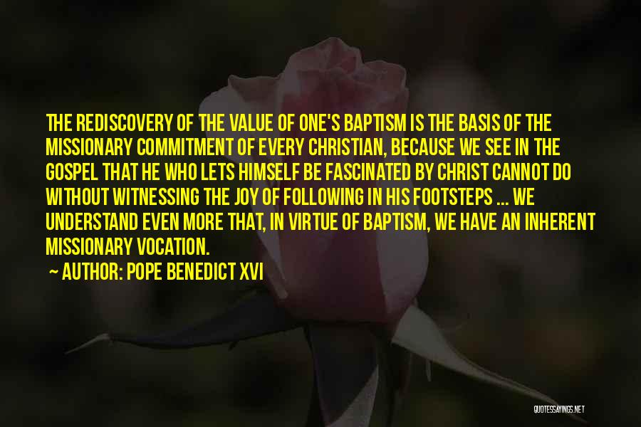 Pope Benedict XVI Quotes: The Rediscovery Of The Value Of One's Baptism Is The Basis Of The Missionary Commitment Of Every Christian, Because We