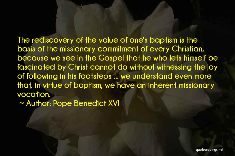 Pope Benedict XVI Quotes: The Rediscovery Of The Value Of One's Baptism Is The Basis Of The Missionary Commitment Of Every Christian, Because We