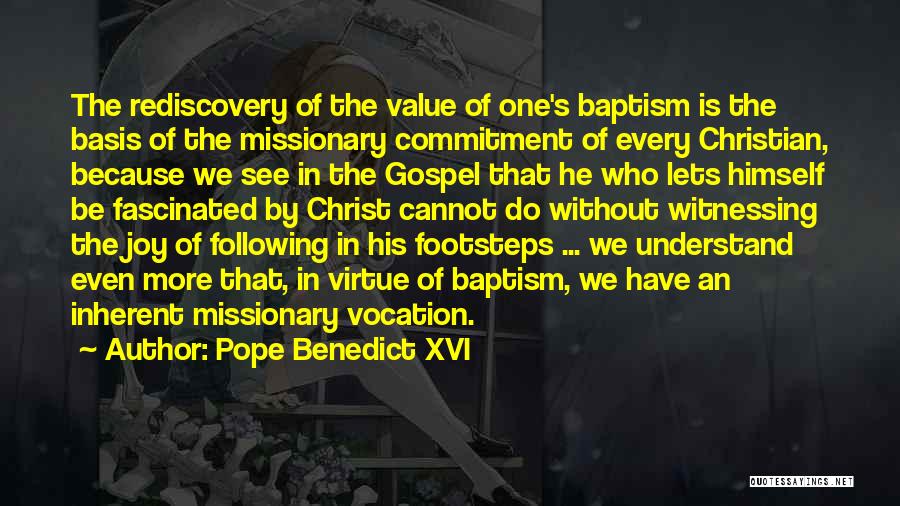 Pope Benedict XVI Quotes: The Rediscovery Of The Value Of One's Baptism Is The Basis Of The Missionary Commitment Of Every Christian, Because We