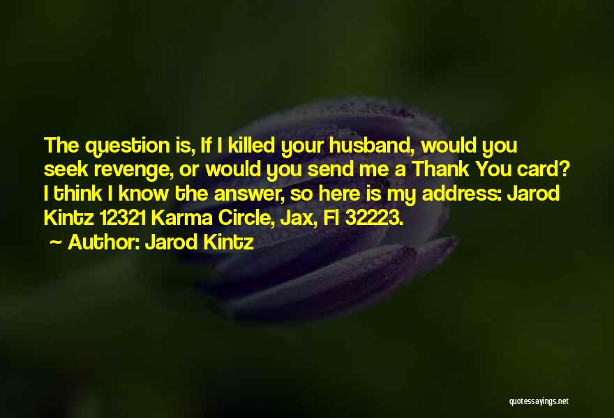 Jarod Kintz Quotes: The Question Is, If I Killed Your Husband, Would You Seek Revenge, Or Would You Send Me A Thank You