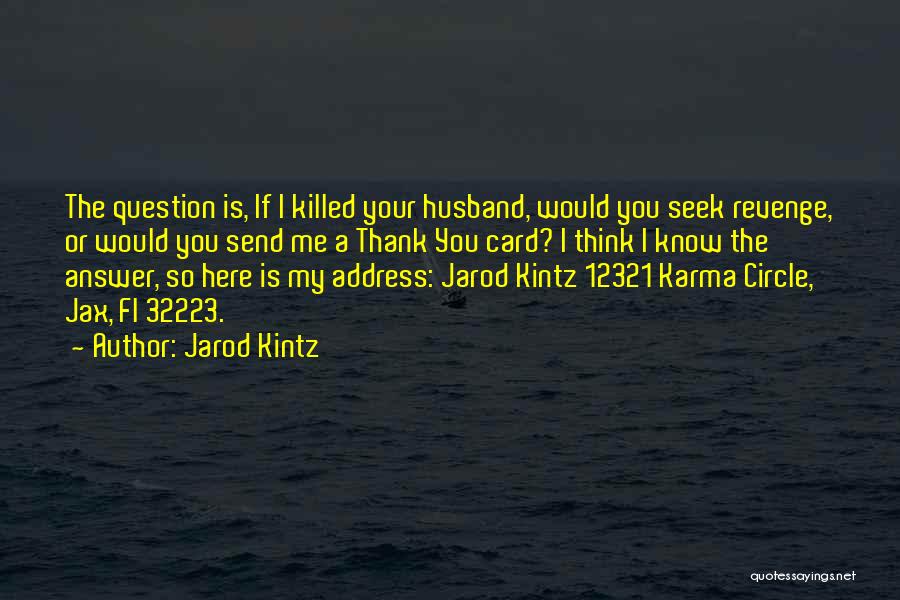 Jarod Kintz Quotes: The Question Is, If I Killed Your Husband, Would You Seek Revenge, Or Would You Send Me A Thank You
