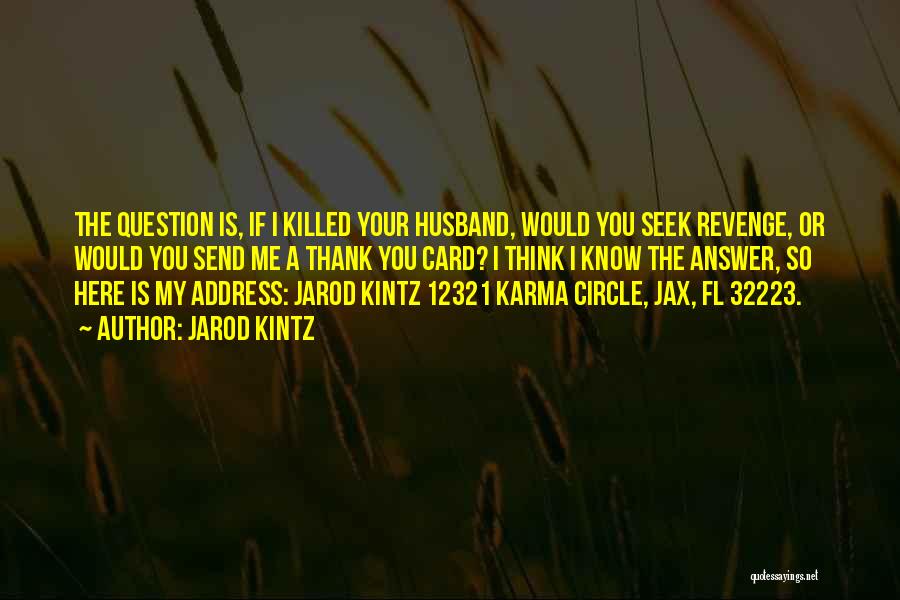 Jarod Kintz Quotes: The Question Is, If I Killed Your Husband, Would You Seek Revenge, Or Would You Send Me A Thank You