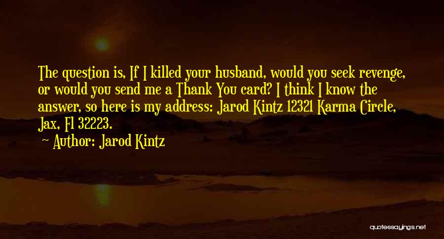 Jarod Kintz Quotes: The Question Is, If I Killed Your Husband, Would You Seek Revenge, Or Would You Send Me A Thank You