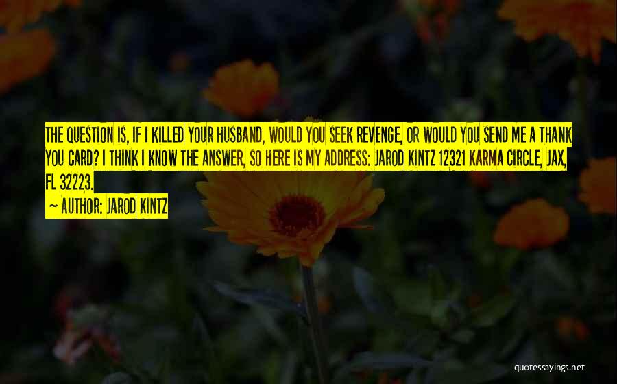 Jarod Kintz Quotes: The Question Is, If I Killed Your Husband, Would You Seek Revenge, Or Would You Send Me A Thank You