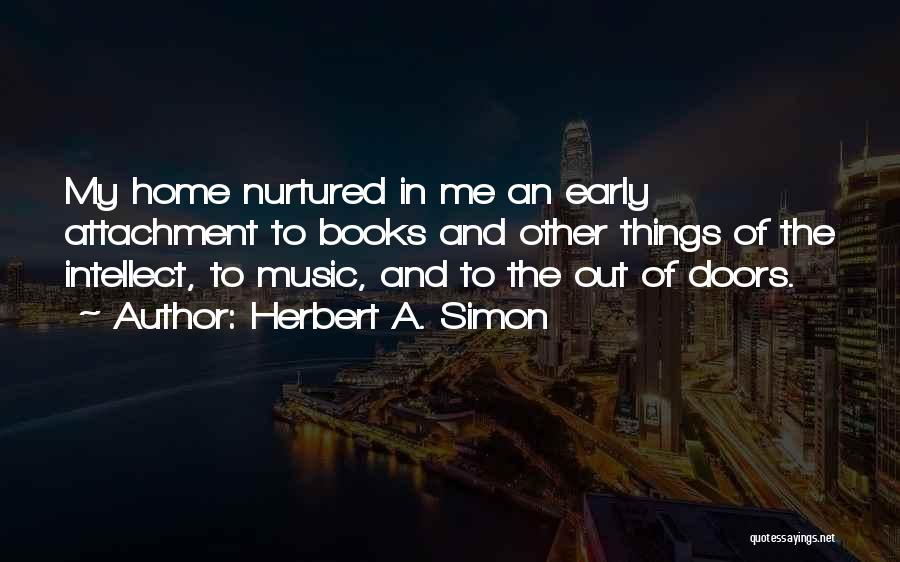 Herbert A. Simon Quotes: My Home Nurtured In Me An Early Attachment To Books And Other Things Of The Intellect, To Music, And To