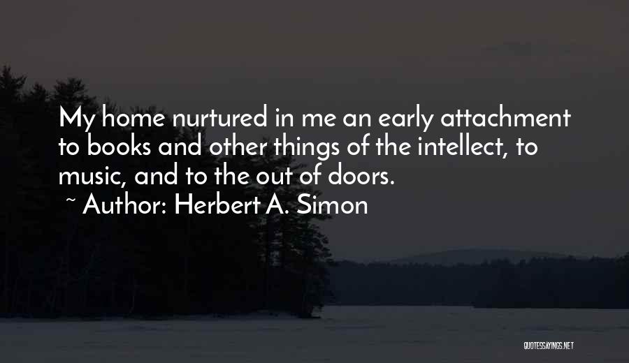Herbert A. Simon Quotes: My Home Nurtured In Me An Early Attachment To Books And Other Things Of The Intellect, To Music, And To