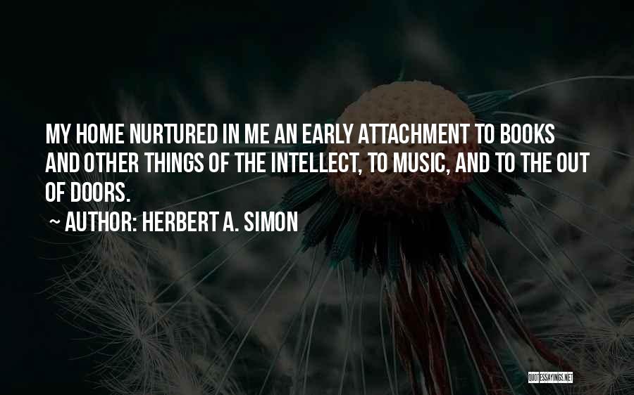 Herbert A. Simon Quotes: My Home Nurtured In Me An Early Attachment To Books And Other Things Of The Intellect, To Music, And To