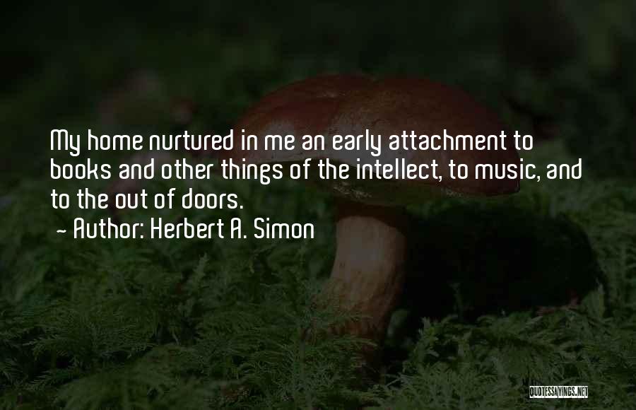 Herbert A. Simon Quotes: My Home Nurtured In Me An Early Attachment To Books And Other Things Of The Intellect, To Music, And To