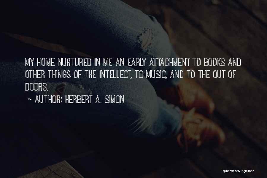 Herbert A. Simon Quotes: My Home Nurtured In Me An Early Attachment To Books And Other Things Of The Intellect, To Music, And To