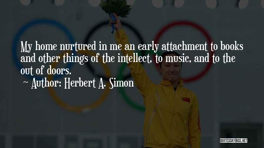 Herbert A. Simon Quotes: My Home Nurtured In Me An Early Attachment To Books And Other Things Of The Intellect, To Music, And To