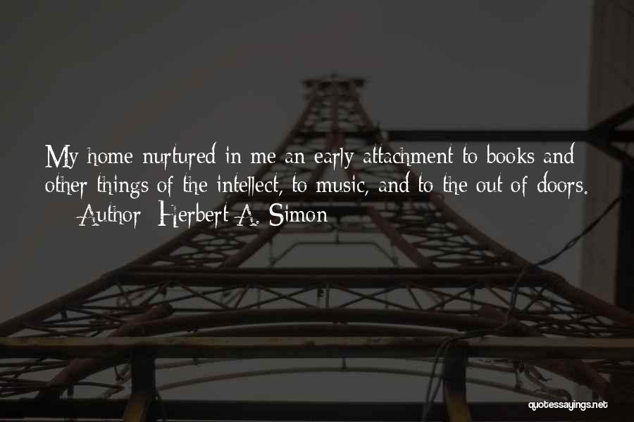 Herbert A. Simon Quotes: My Home Nurtured In Me An Early Attachment To Books And Other Things Of The Intellect, To Music, And To