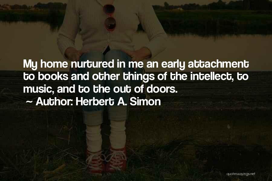 Herbert A. Simon Quotes: My Home Nurtured In Me An Early Attachment To Books And Other Things Of The Intellect, To Music, And To