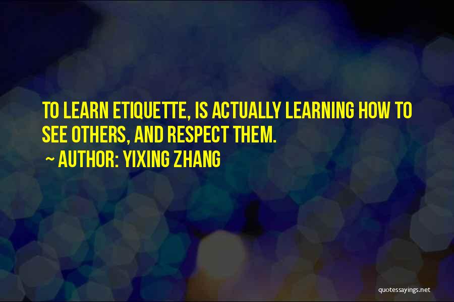 Yixing Zhang Quotes: To Learn Etiquette, Is Actually Learning How To See Others, And Respect Them.