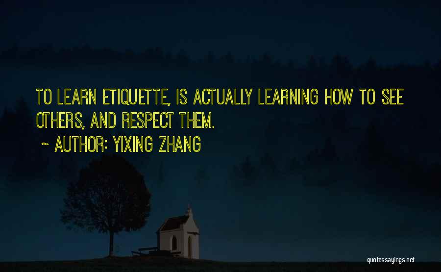 Yixing Zhang Quotes: To Learn Etiquette, Is Actually Learning How To See Others, And Respect Them.