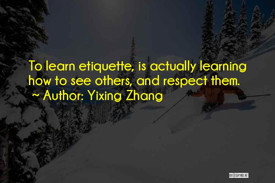 Yixing Zhang Quotes: To Learn Etiquette, Is Actually Learning How To See Others, And Respect Them.