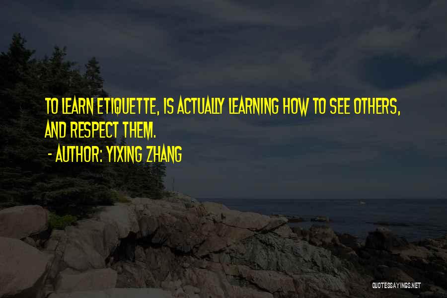 Yixing Zhang Quotes: To Learn Etiquette, Is Actually Learning How To See Others, And Respect Them.