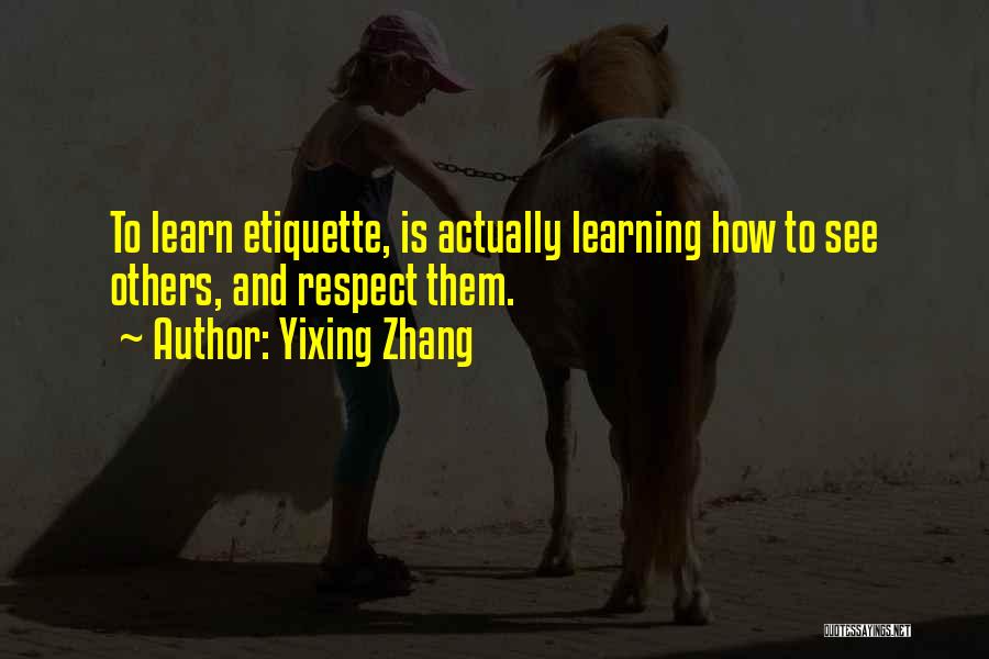 Yixing Zhang Quotes: To Learn Etiquette, Is Actually Learning How To See Others, And Respect Them.