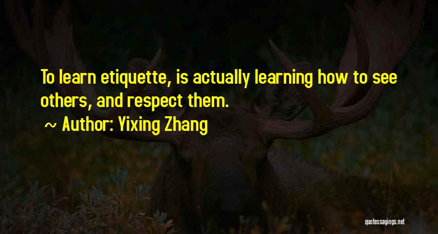 Yixing Zhang Quotes: To Learn Etiquette, Is Actually Learning How To See Others, And Respect Them.