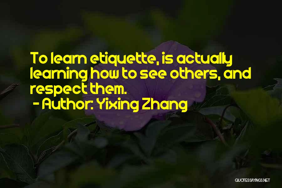 Yixing Zhang Quotes: To Learn Etiquette, Is Actually Learning How To See Others, And Respect Them.
