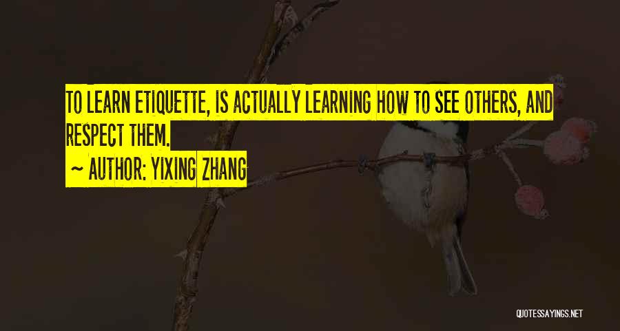 Yixing Zhang Quotes: To Learn Etiquette, Is Actually Learning How To See Others, And Respect Them.