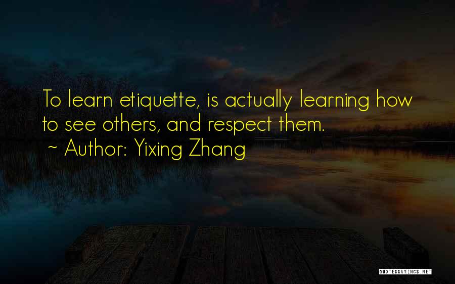 Yixing Zhang Quotes: To Learn Etiquette, Is Actually Learning How To See Others, And Respect Them.