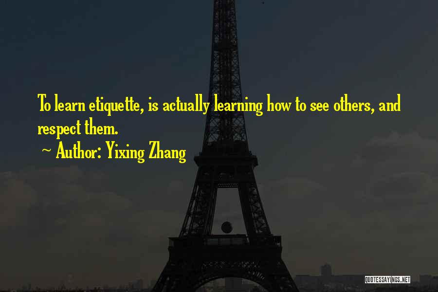 Yixing Zhang Quotes: To Learn Etiquette, Is Actually Learning How To See Others, And Respect Them.