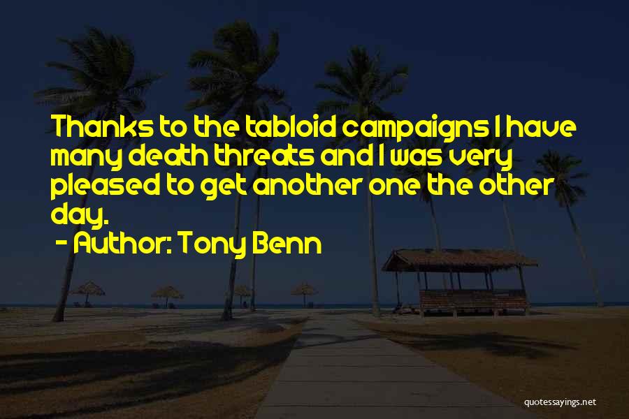 Tony Benn Quotes: Thanks To The Tabloid Campaigns I Have Many Death Threats And I Was Very Pleased To Get Another One The