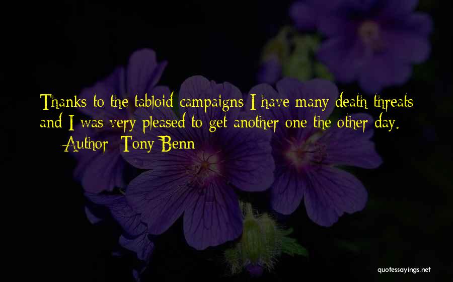 Tony Benn Quotes: Thanks To The Tabloid Campaigns I Have Many Death Threats And I Was Very Pleased To Get Another One The