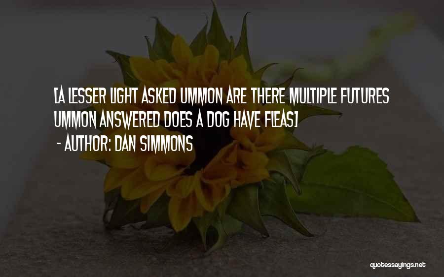 Dan Simmons Quotes: [a Lesser Light Asked Ummon Are There Multiple Futures Ummon Answered Does A Dog Have Fleas]