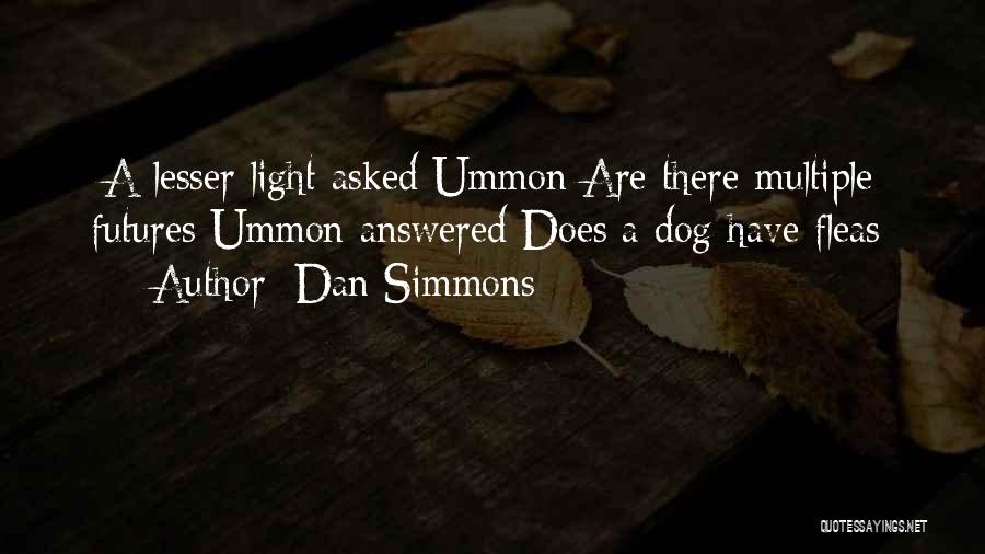 Dan Simmons Quotes: [a Lesser Light Asked Ummon Are There Multiple Futures Ummon Answered Does A Dog Have Fleas]