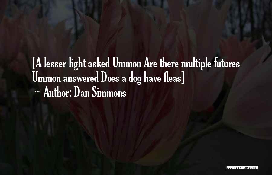 Dan Simmons Quotes: [a Lesser Light Asked Ummon Are There Multiple Futures Ummon Answered Does A Dog Have Fleas]